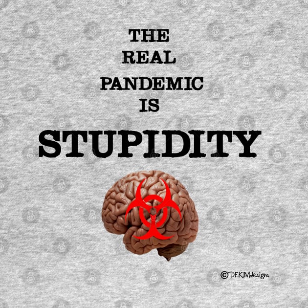 The Real Pandemic Is Stupidity by dekimdesigns